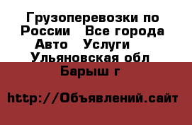 Грузоперевозки по России - Все города Авто » Услуги   . Ульяновская обл.,Барыш г.